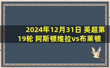 2024年12月31日 英超第19轮 阿斯顿维拉vs布莱顿 全场录像